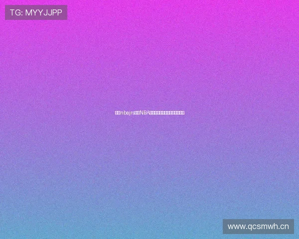 围绕nbajrs解析NBA青训发展与未来潜力新趋势观察